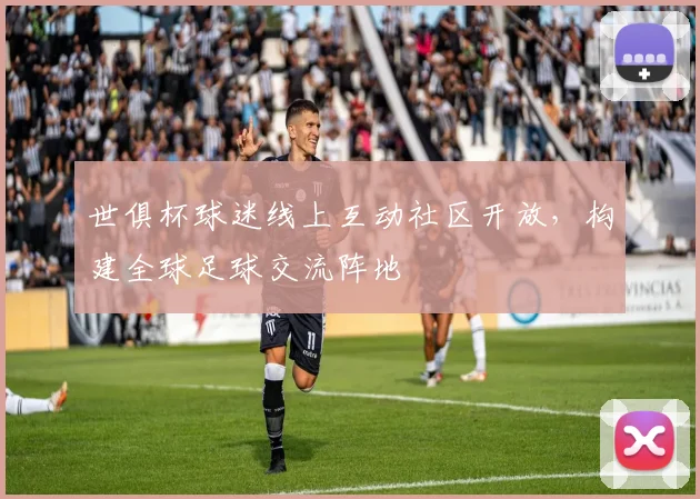 世俱杯球迷线上互动社区开放，构建全球足球交流阵地