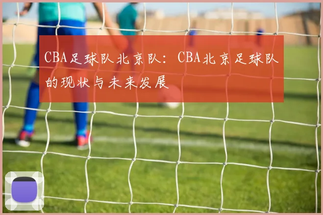 CBA足球队北京队：CBA北京足球队的现状与未来发展
