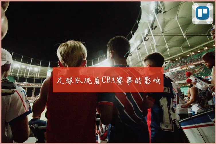 足球队观看CBA赛事的影响