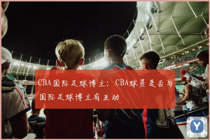 CBA国际足球博主：CBA球员是否与国际足球博主有互动